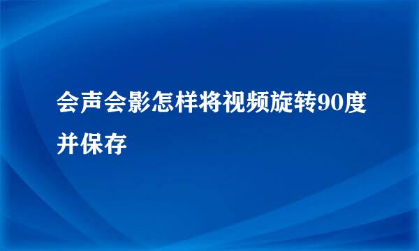 会声会影怎样将视频旋转90度并保存