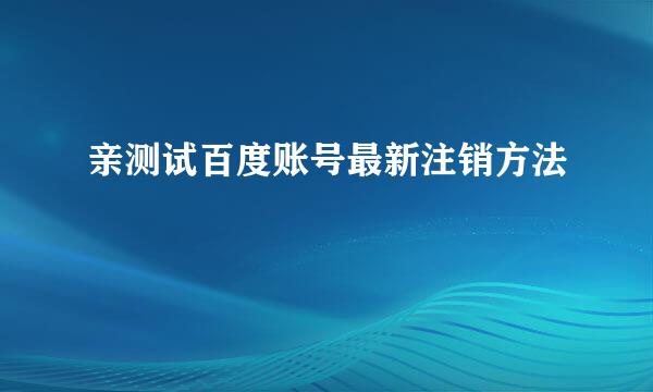 亲测试百度账号最新注销方法