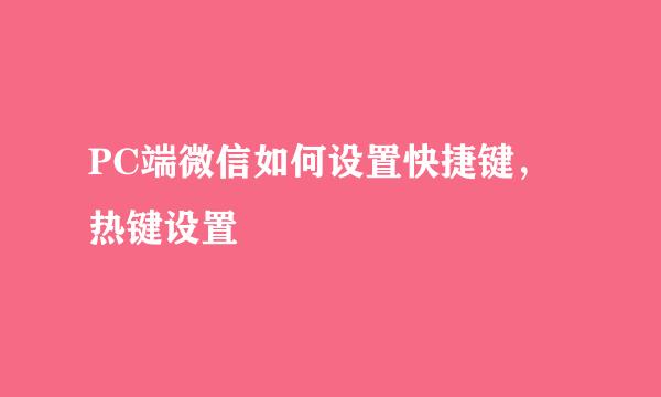 PC端微信如何设置快捷键，热键设置