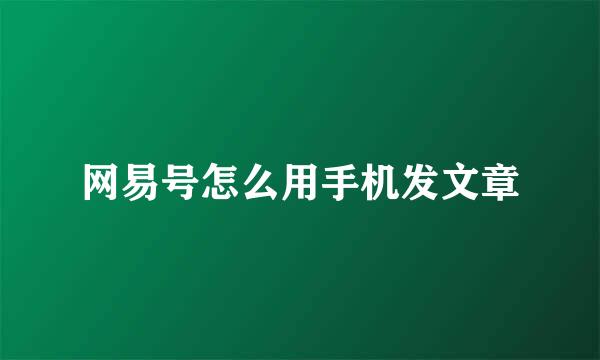 网易号怎么用手机发文章