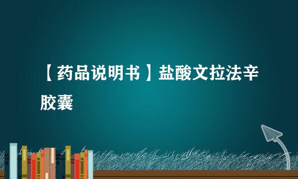 【药品说明书】盐酸文拉法辛胶囊