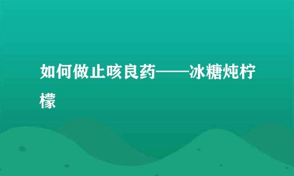 如何做止咳良药——冰糖炖柠檬