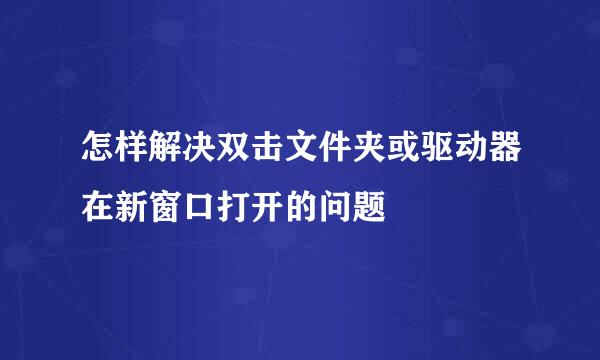 怎样解决双击文件夹或驱动器在新窗口打开的问题