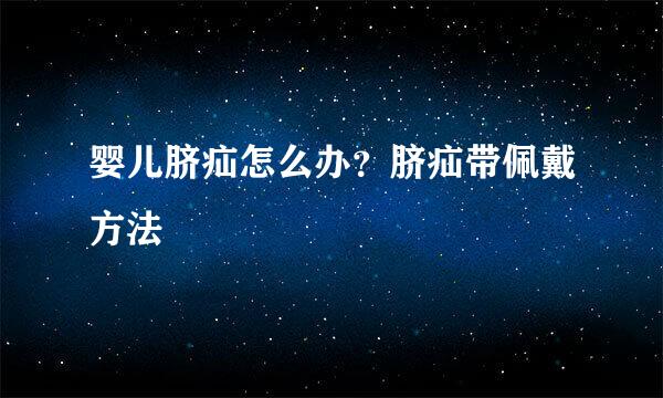 婴儿脐疝怎么办？脐疝带佩戴方法