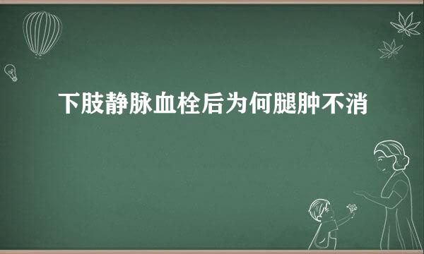 下肢静脉血栓后为何腿肿不消