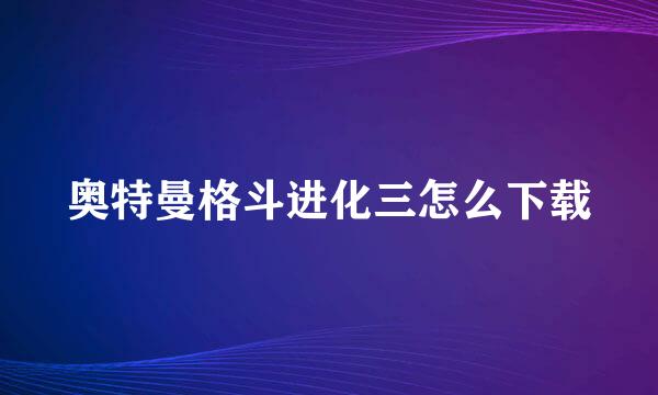 奥特曼格斗进化三怎么下载