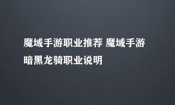魔域手游职业推荐 魔域手游暗黑龙骑职业说明