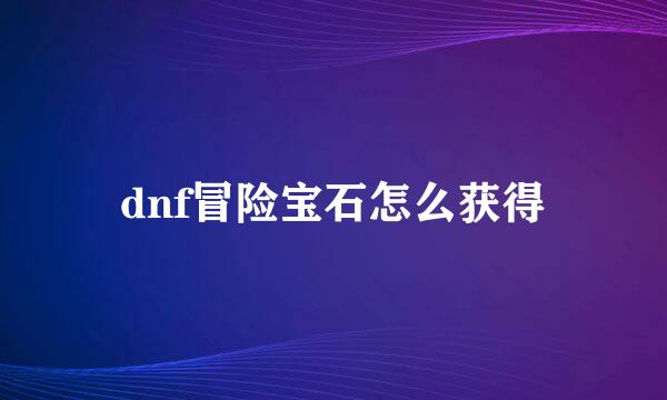 dnf冒险宝石怎么获得