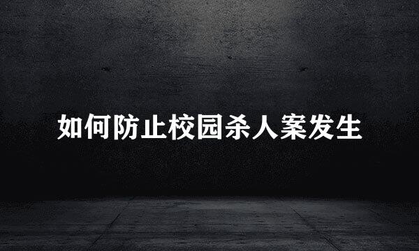 如何防止校园杀人案发生