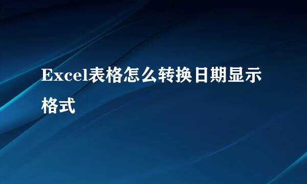Excel表格怎么转换日期显示格式