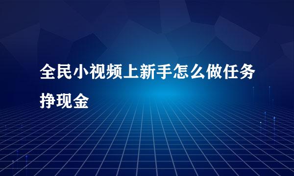全民小视频上新手怎么做任务挣现金