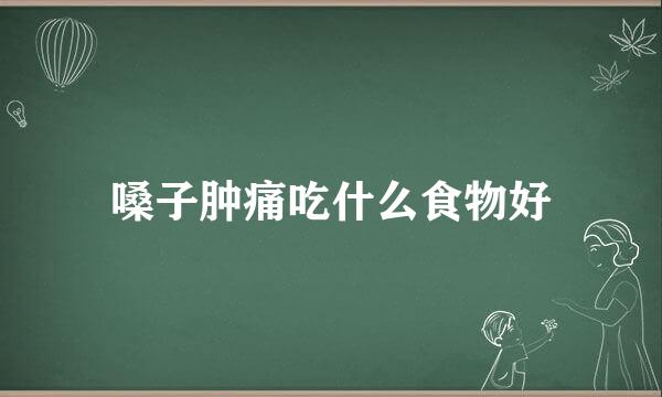 嗓子肿痛吃什么食物好