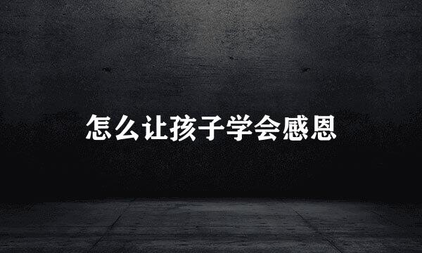 怎么让孩子学会感恩