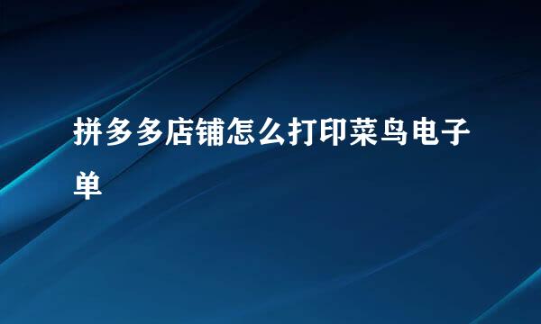 拼多多店铺怎么打印菜鸟电子单