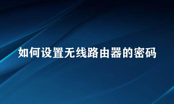 如何设置无线路由器的密码