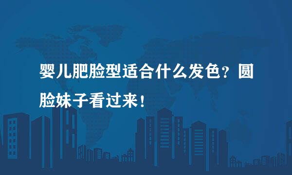 婴儿肥脸型适合什么发色？圆脸妹子看过来！