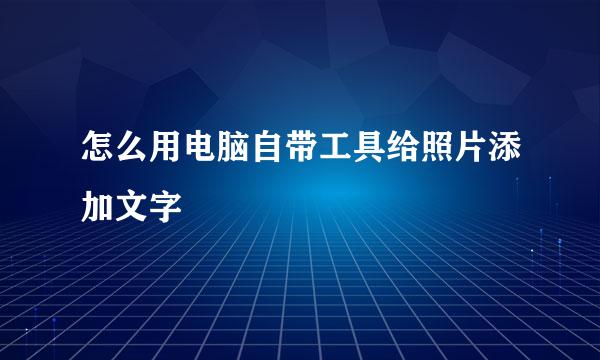 怎么用电脑自带工具给照片添加文字