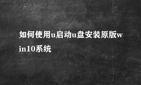 如何使用u启动u盘安装原版win10系统
