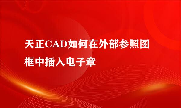 天正CAD如何在外部参照图框中插入电子章