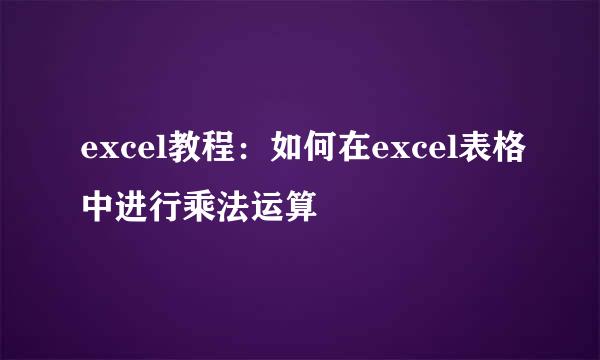 excel教程：如何在excel表格中进行乘法运算