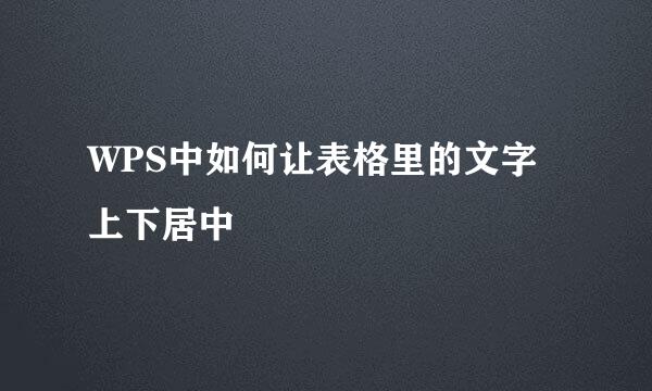 WPS中如何让表格里的文字上下居中