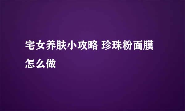 宅女养肤小攻略 珍珠粉面膜怎么做