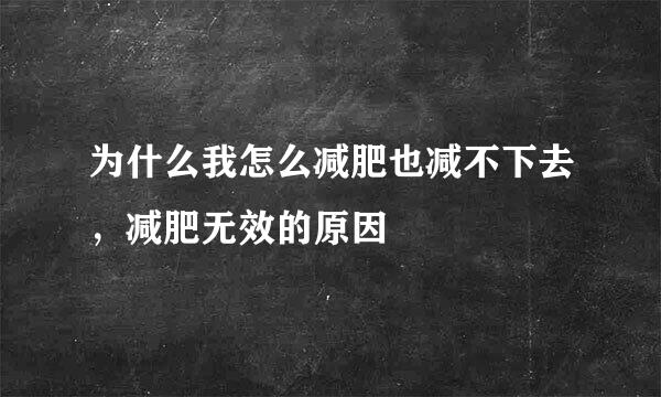 为什么我怎么减肥也减不下去，减肥无效的原因