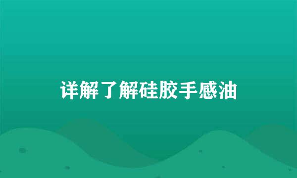 详解了解硅胶手感油
