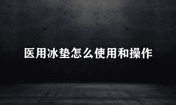 医用冰垫怎么使用和操作