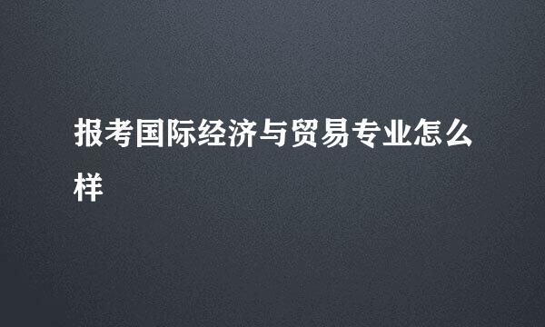报考国际经济与贸易专业怎么样