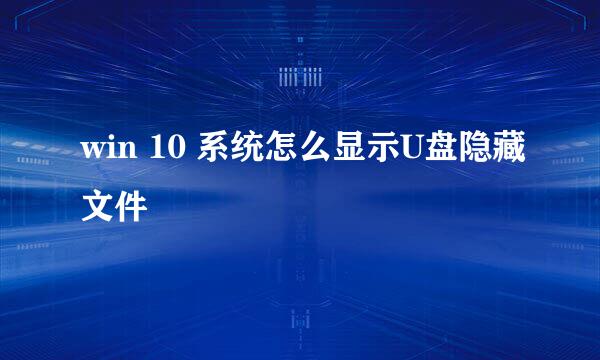win 10 系统怎么显示U盘隐藏文件