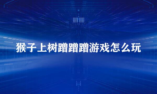 猴子上树蹭蹭蹭游戏怎么玩