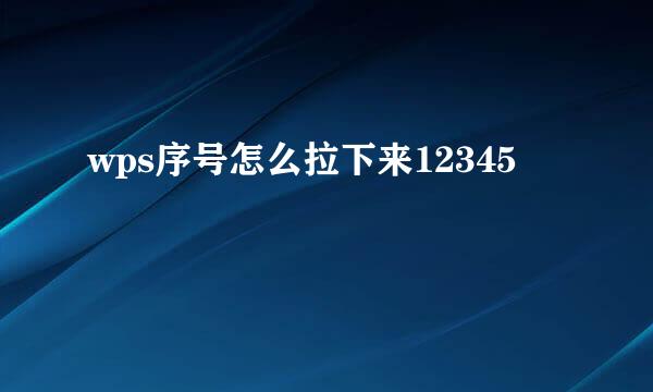 wps序号怎么拉下来12345