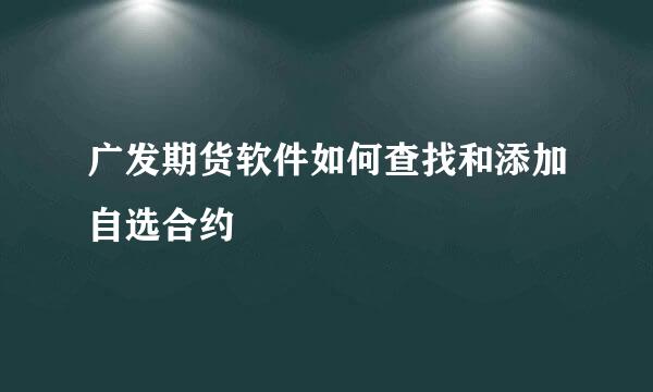 广发期货软件如何查找和添加自选合约