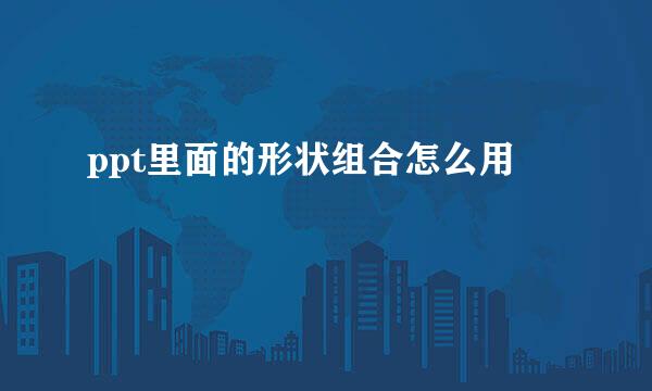 ppt里面的形状组合怎么用