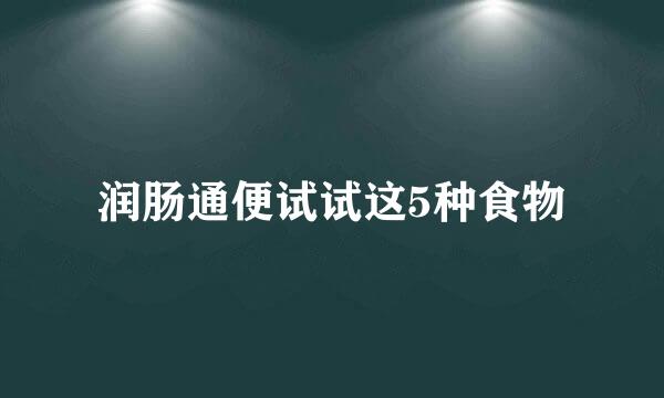 润肠通便试试这5种食物