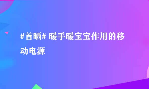 #首晒# 暖手暖宝宝作用的移动电源