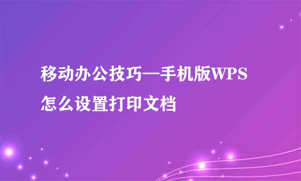 移动办公技巧—手机版WPS怎么设置打印文档