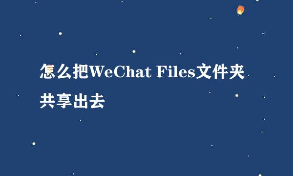 怎么把WeChat Files文件夹共享出去