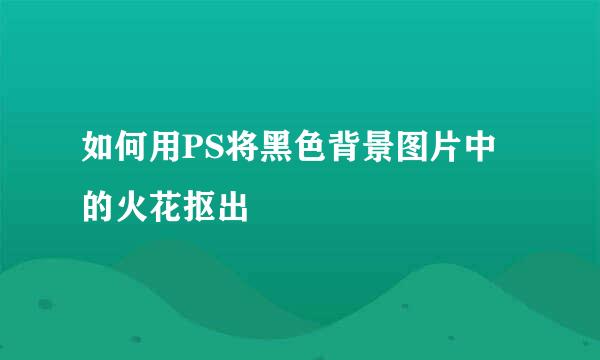 如何用PS将黑色背景图片中的火花抠出