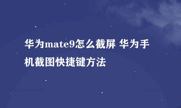 华为mate9怎么截屏 华为手机截图快捷键方法
