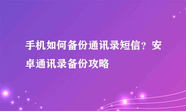 手机如何备份通讯录短信？安卓通讯录备份攻略