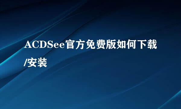 ACDSee官方免费版如何下载/安装