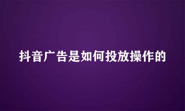 抖音广告是如何投放操作的
