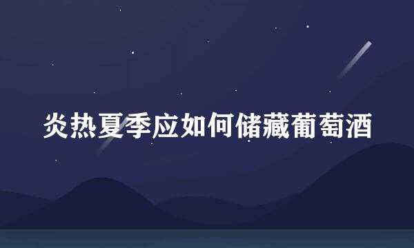 炎热夏季应如何储藏葡萄酒