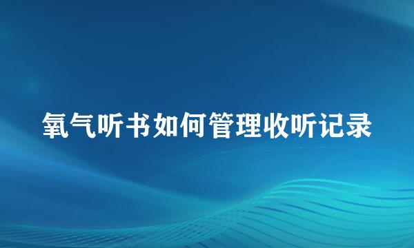 氧气听书如何管理收听记录