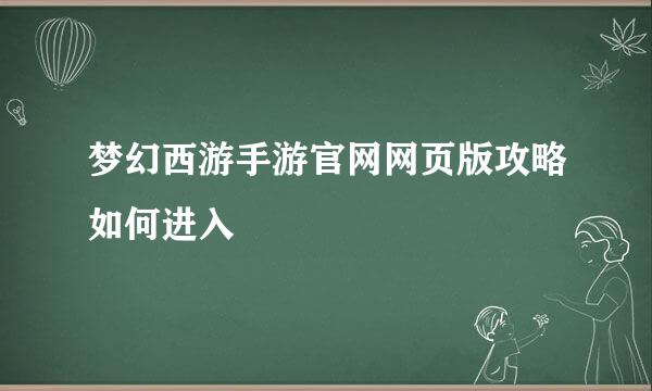 梦幻西游手游官网网页版攻略如何进入