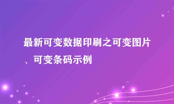 最新可变数据印刷之可变图片、可变条码示例