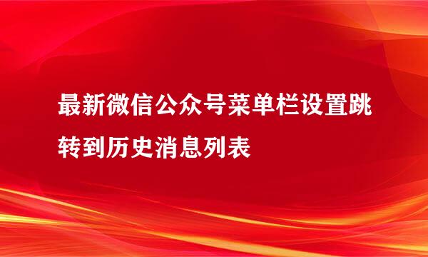 最新微信公众号菜单栏设置跳转到历史消息列表