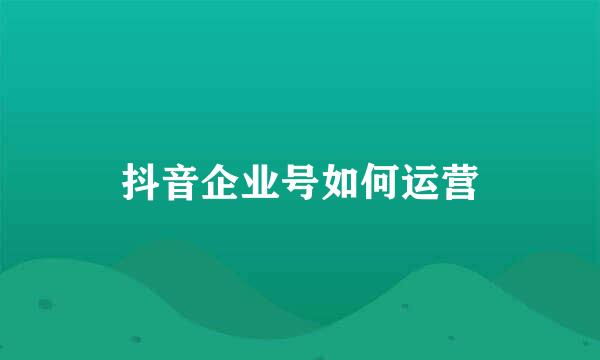 抖音企业号如何运营